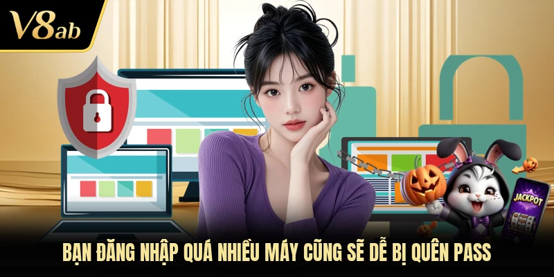 Bạn đăng nhập quá nhiều máy cũng sẽ dễ bị quên pass