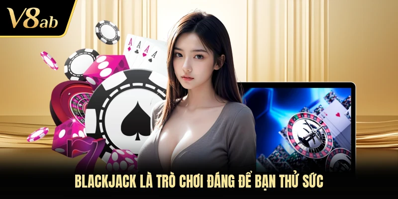 Blackjack là trò chơi đáng để bạn thử sức