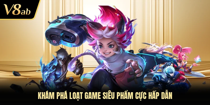 Khám phá loạt game siêu phẩm cực hấp dẫn