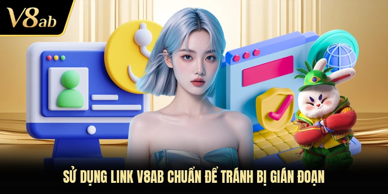 Sử dụng link V8AB chuẩn để tránh bị gián đoạn