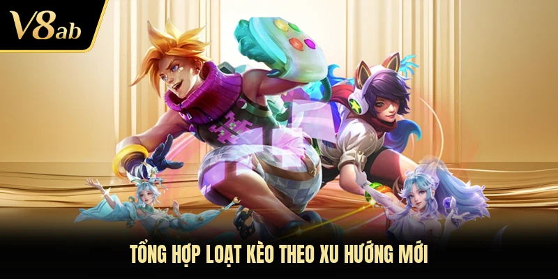 Tổng hợp loạt kèo theo xu hướng mới